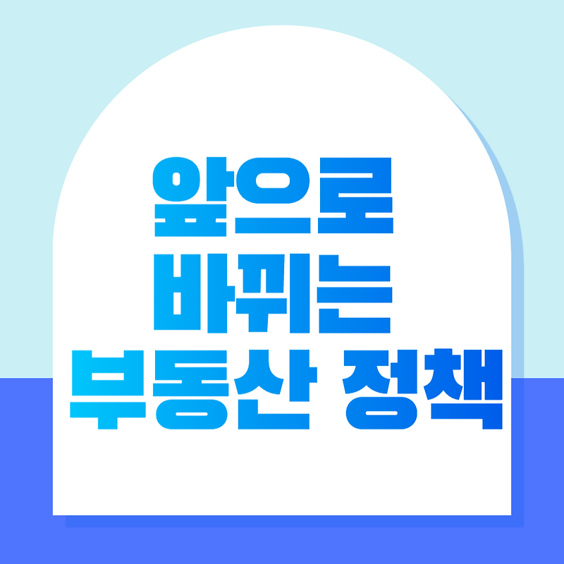 앞으로 바뀌는 부동산 정책