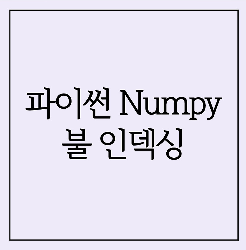 [Python] 파이썬 numpy 불 인덱싱 (boolean indexing) 불 대수 배열 인덱싱