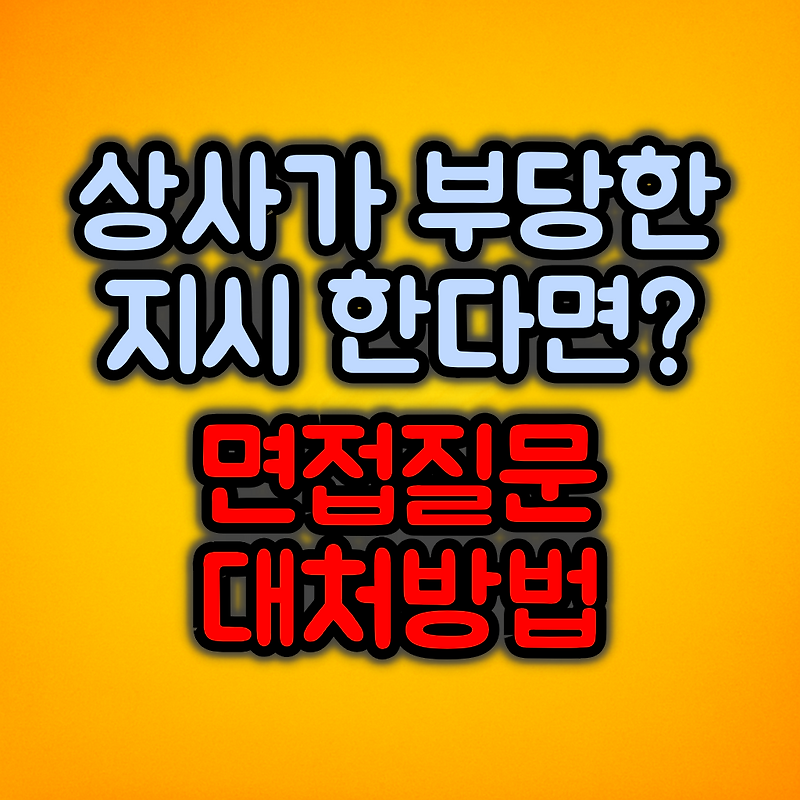 상사의 부당한 지시 :: 면접질문 대처방법