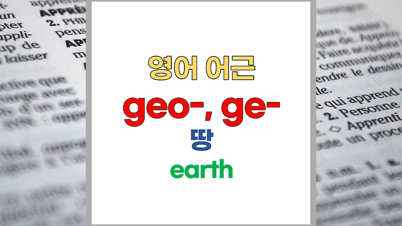 영어 어근 geo-, ge- 주요 영어단어 - 어원은 (그리스어; ge, gaia, geo)