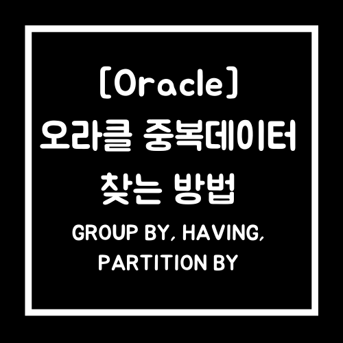 [Oracle] 오라클 중복데이터 조회 방법(쿼리첨부)