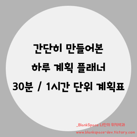 하루 계획표 (플래너) 30분 / 1시간 단위 계획표 (간단히 만들어본 하루 계획표!)