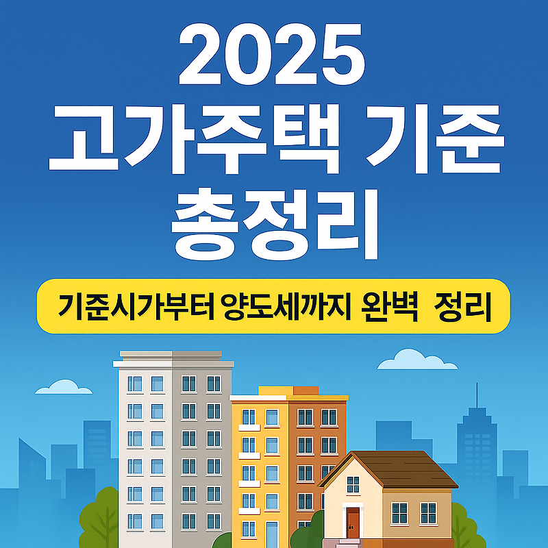 2025 고가주택 기준 총정리 – 기준시가부터 양도세까지 완벽 정리