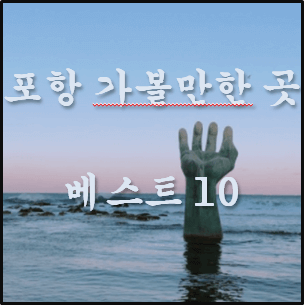 포항 가볼만한곳 베스트10 (한번쯤 가기 좋은 곳들)