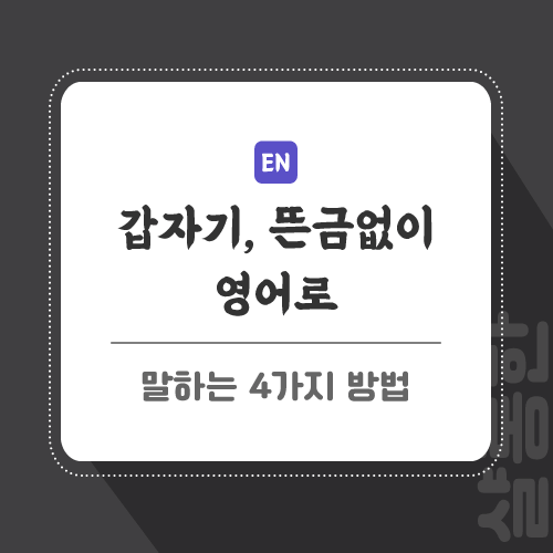 갑자기, 뜬금없이 영어로 말하는 4가지 방법