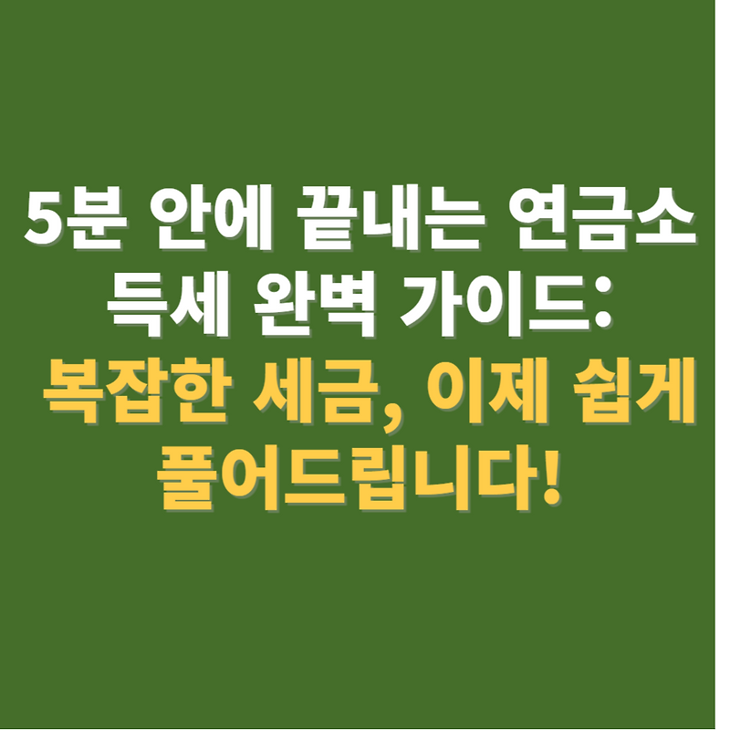 5분 안에 끝내는 연금소득세 완벽 가이드: 복잡한 세금, 이제 쉽게 풀어드립니다!