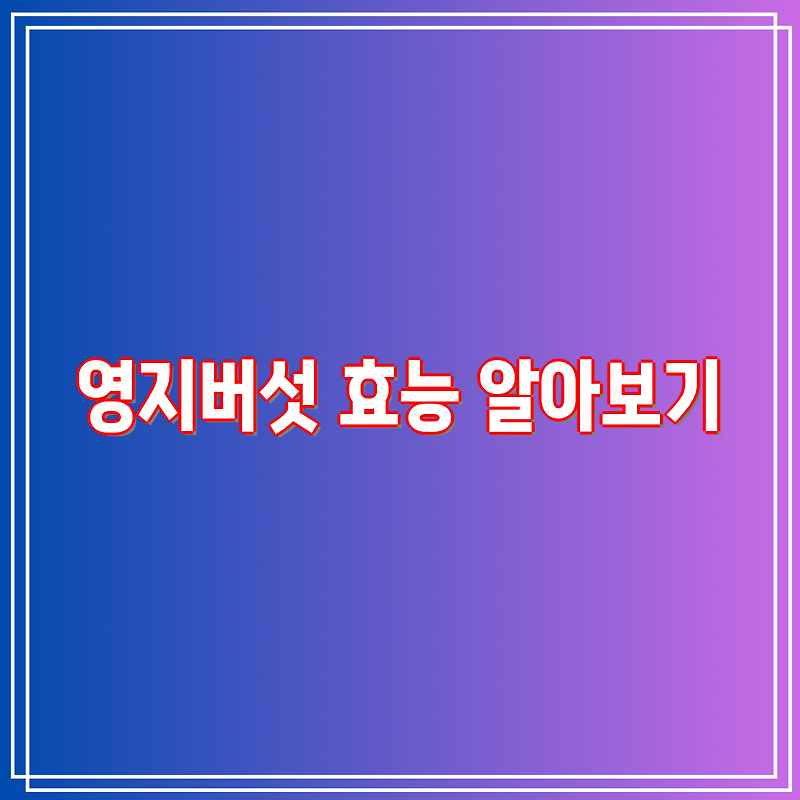영지버섯 효능 알아보기