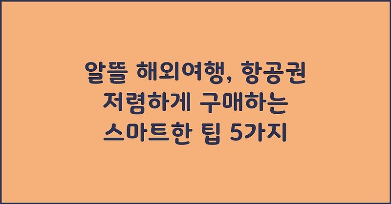 알뜰 해외여행, 항공권 저렴하게 구매하는 스마트한 팁 5가지