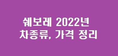 쉐보레 차종류, 2022년 신차 기준 가격 총정리