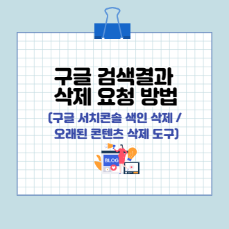 구글 검색 결과 삭제 요청 방법 (구글 서치콘솔 색인 삭제/ 오래된 콘텐츠 삭제 도구)