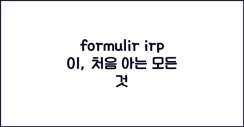 formulir irp 01, 처음 아는 모든 것