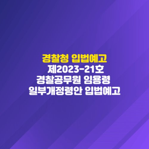 경찰청 입법예고 - 제2023-21호 경찰공무원 임용령 일부개정령안 입법예고