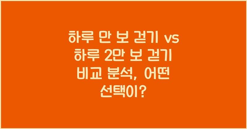 하루 만 보 걷기 vs 하루 2만 보 걷기 비교 분석, 어떤 선택이?