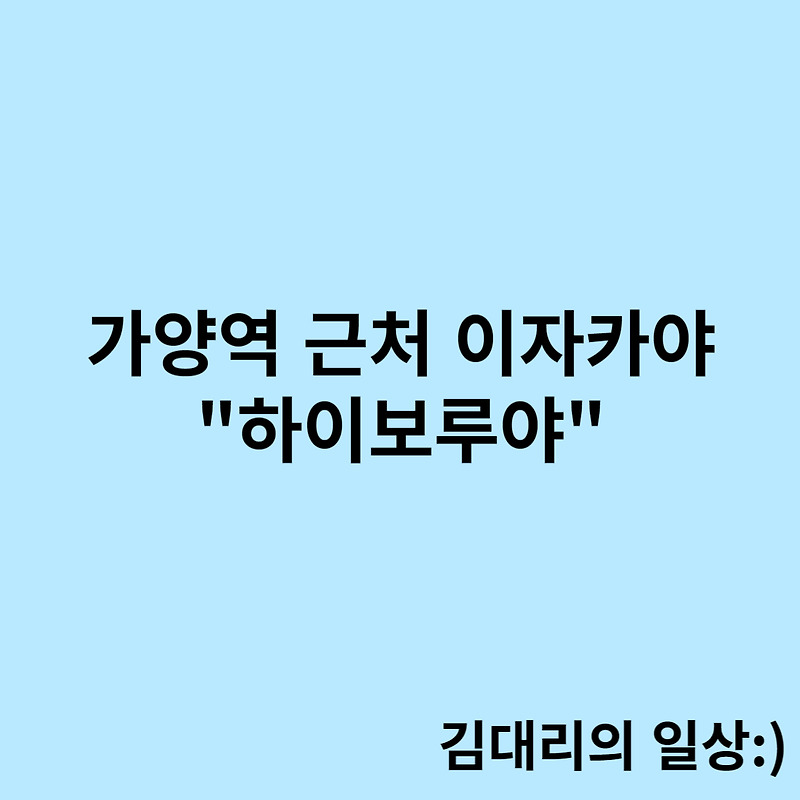 [강서/가양역] 퇴근 후 간맥하기 좋은 이자카야 "하이보루야"