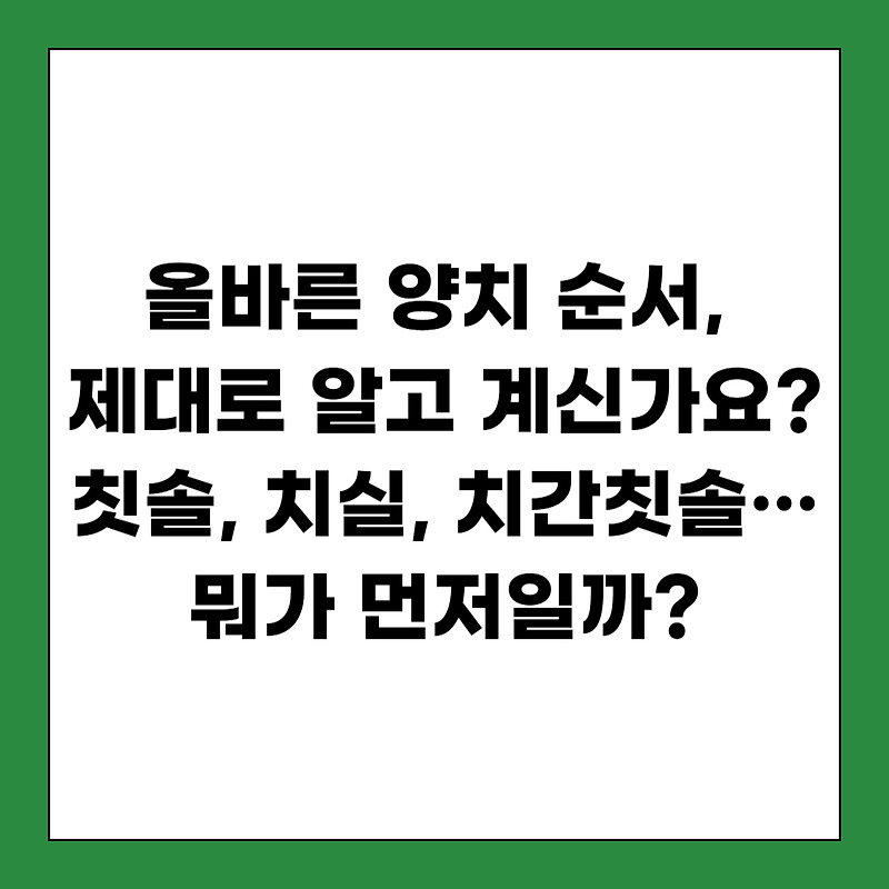 올바른 양치질 순서 치칠 치간칫솔 칫솔 뭐가 먼지일까?