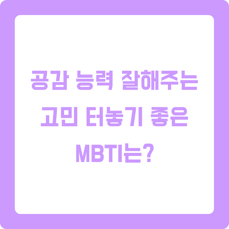 MBTI별 공감능력, 내 고민을 잘 들어줄 것 같은 MBTI는?