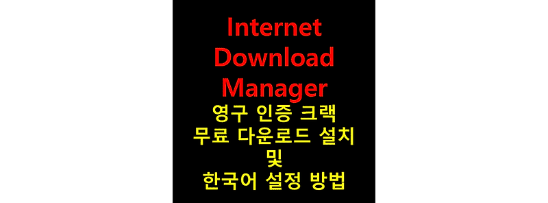 Internet Download Manager(IDM) 영구 인증 크랙 무료 다운로드 및 한국어 적용 설치 방법