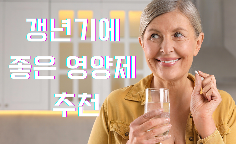 갱년기에 좋은 영양제 추천! 성분, 효능, 그리고 선택 기준까지 완벽 정리