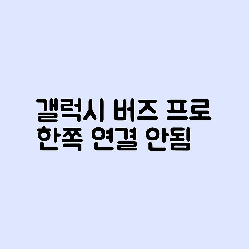 갤럭시 버즈 한쪽 연결 안됨 200% 해결 방법