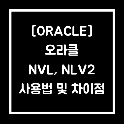 [ORACLE] 오라클 NVL, NVL2 사용법 및 차이점(NULL 처리)