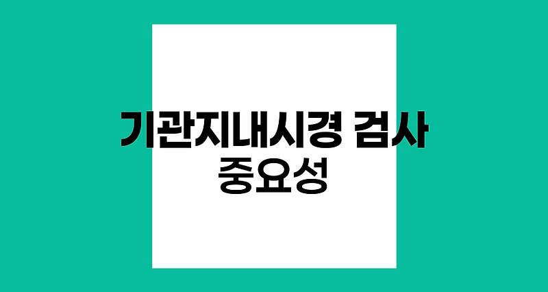 기관지내시경 검사의 중요성과 절차