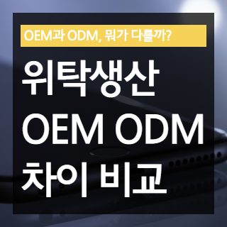 위탁생산의 종류 및 OEM과 ODM 차이 비교