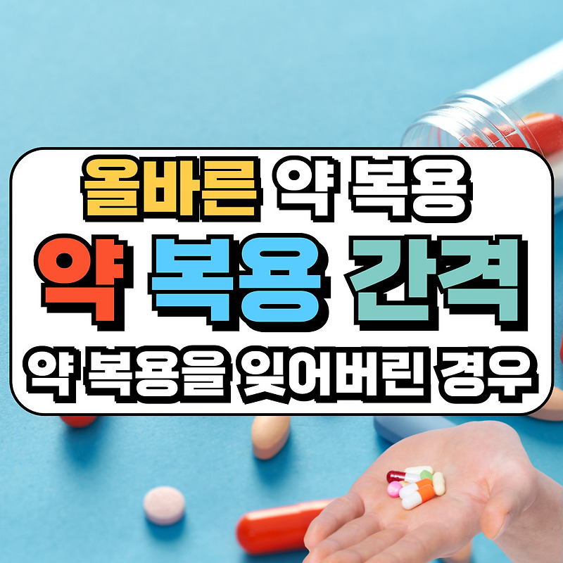 약복용 간격 약 복용을 잊어버린 경우 올바른 약 복용