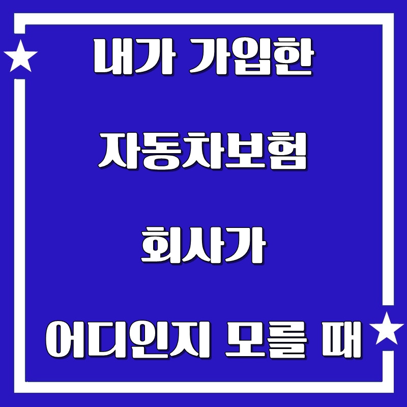 내가 가입한 자동차보험 회사가 어디인지 모를 때 어떻게 해야 하나요?