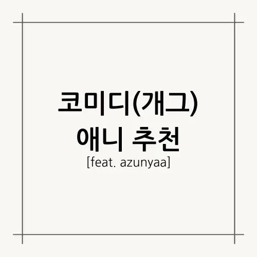 [A.A.F] 코미디(개그) 애니 추천(feat.azunyaa)