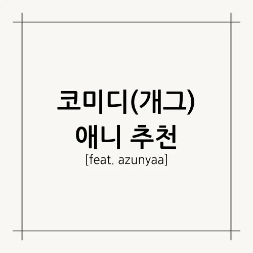 [A.A.F] 코미디(개그) 애니 추천(feat.azunyaa)