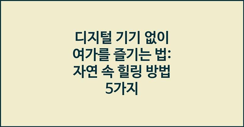 디지털 기기 없이 여가를 즐기는 법: 자연 속 힐링 방법 5가지