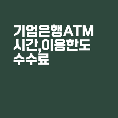 기업은행 ATM시간, 출금한도, 이체한도, 수수료 총정리