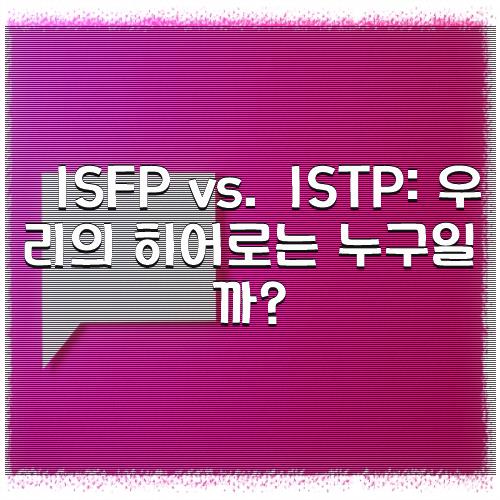 ISFP vs. ISTP: 우리의 히어로는 누구일까?