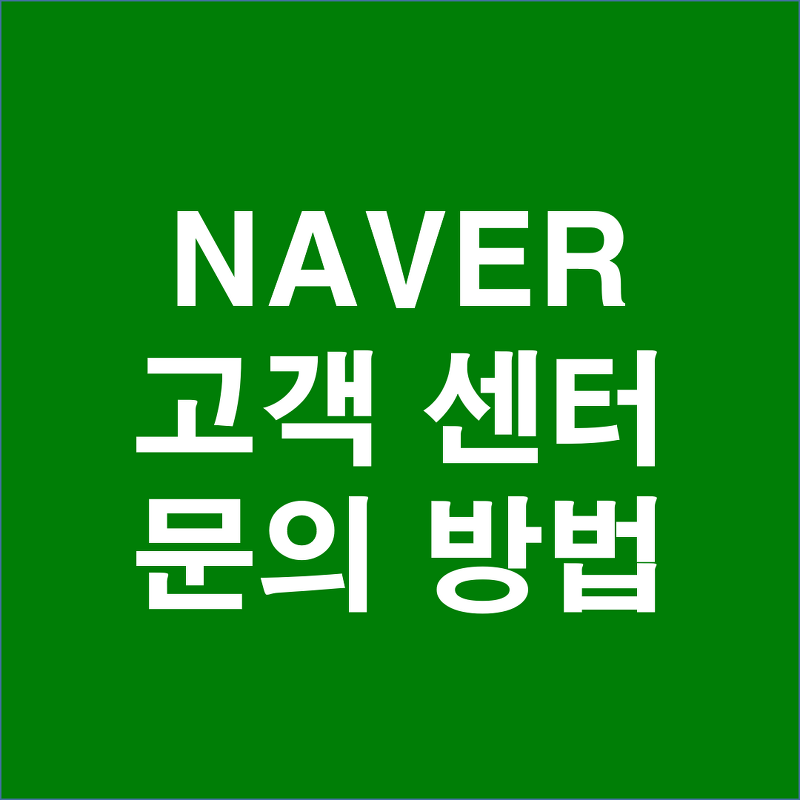 [NAVER 고객센터 문의하는 방법] 네이버 고객센터 이메일주소, 연락처, 문의방법