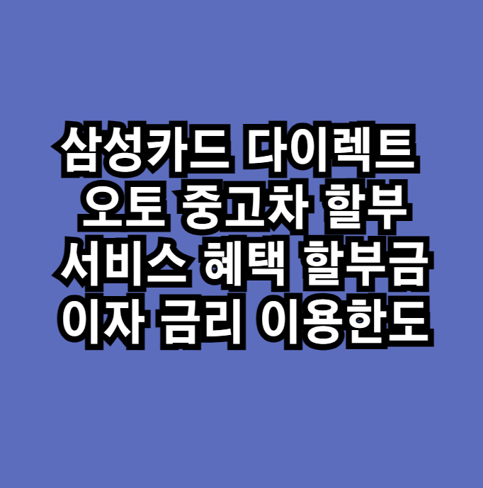 삼성카드 다이렉트 오토 중고차 할부 서비스 혜택 할부금 이자 금리 이용한도