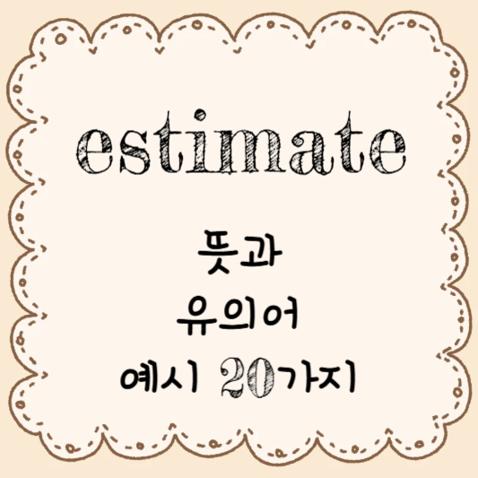 영어 단어 공부하기 - estimate의 뜻과 유의어 & 예시 20가지