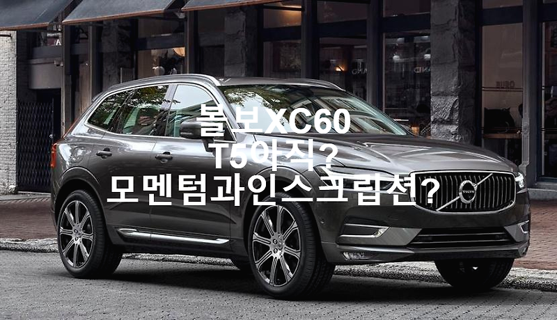 볼보XC60 T5는 아직? 모멘텀과인스크립션차이?