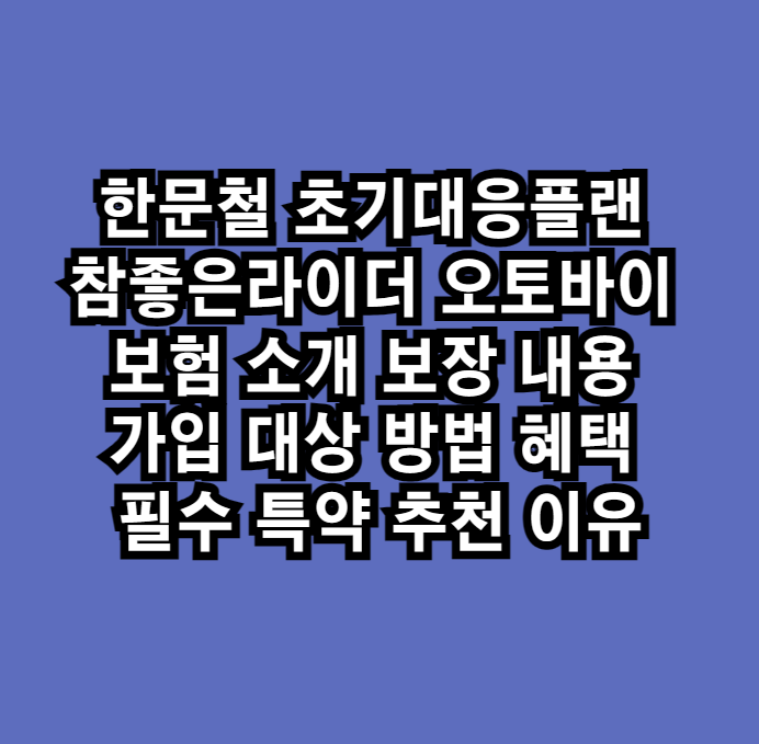 한문철의 초기대응플랜 참좋은라이더 오토바이 보험 소개 보장 내용 가입 대상 방법 혜택 필수 특약 추천 이유