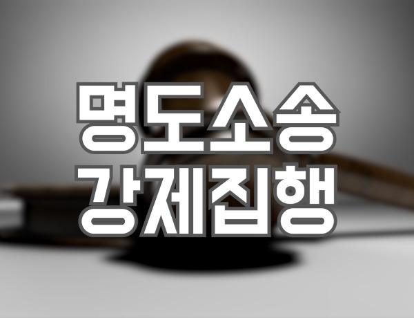 명도소송 강제집행 절차, 비용, 기간 반드시 알아야 할 것