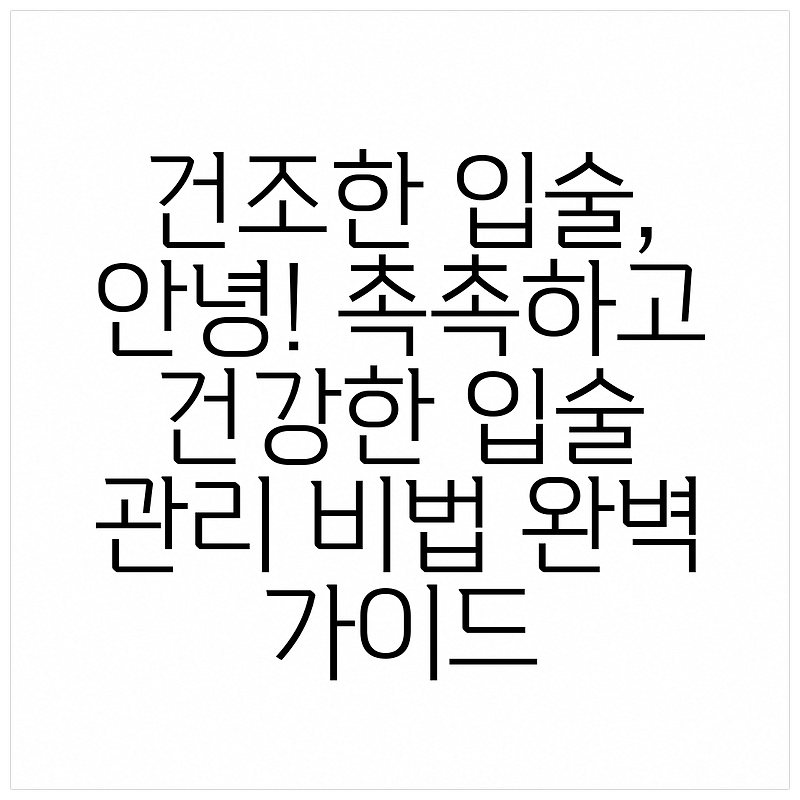 건조한 입술, 안녕! 촉촉하고 건강한 입술 관리 비법 완벽 가이드