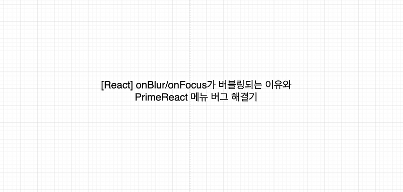 [React] onBlur/onFocus가 버블링되는 이유와 PrimeReact 메뉴 버그 해결기 :: Mong dev blog