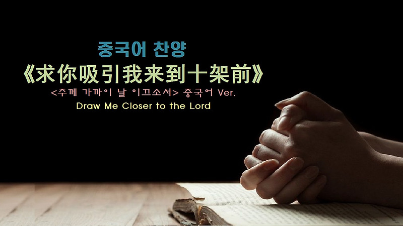 (중국어찬양): 求你吸引我来到十架前 Draw Me Closer to the Lord ('주께 가까이 날 이끄소서' 중국어 버전)