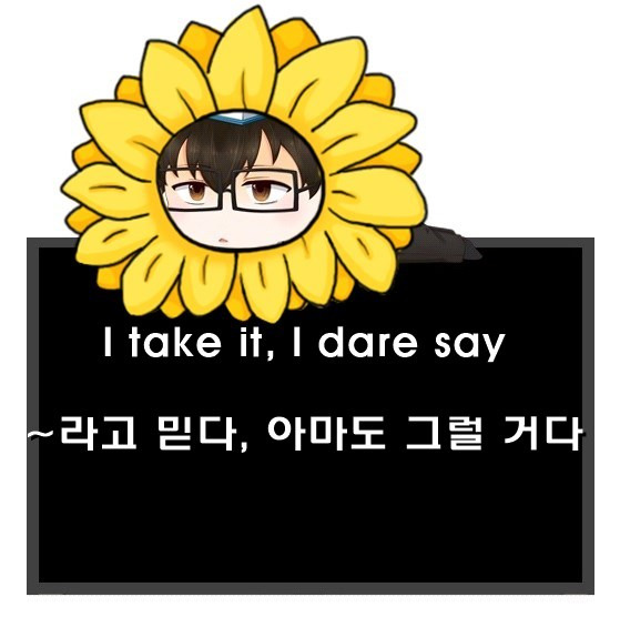 아마 그럴 거다, ~라고 믿다 영어로. I take it, I dare say 차이.