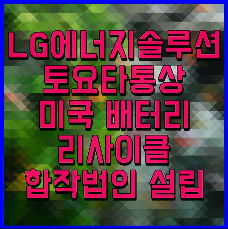 LG에너지솔루션 토요타통상 미국 배터리 리사이클 합작법인 설립