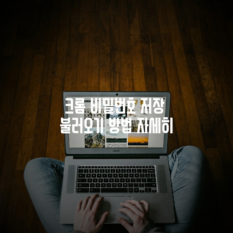 크롬 비밀번호 저장 불러오기 방법 자세히