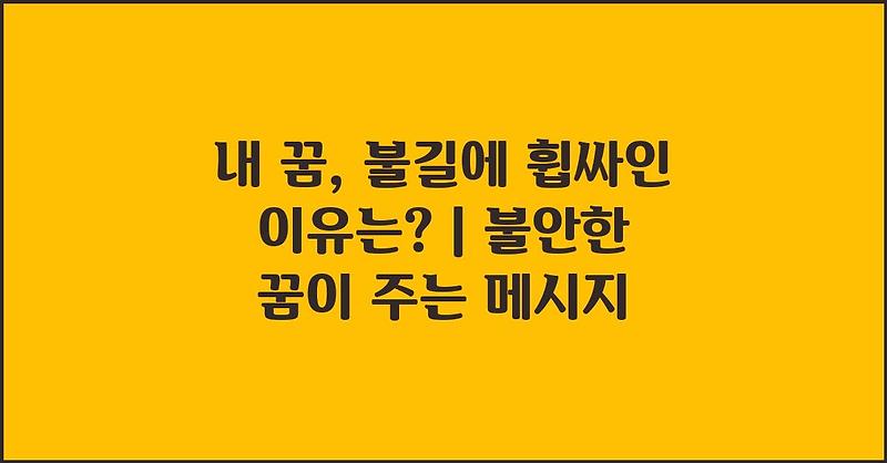 내 꿈, 불길에 휩싸인 이유는? | 불안한 꿈이 주는 메시지