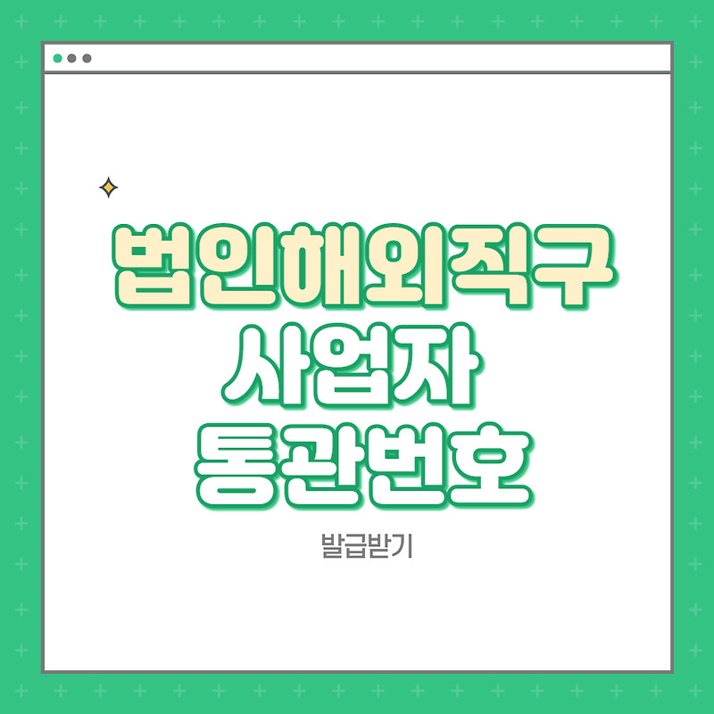 법인 해외직구 - 사업자 통관 번호 발급받기