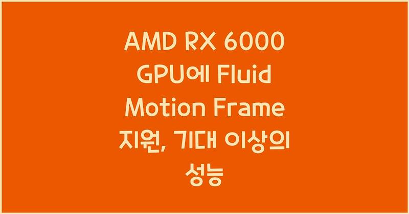 AMD RX 6000 GPU에 Fluid Motion Frame 지원, 기대 이상의 성능