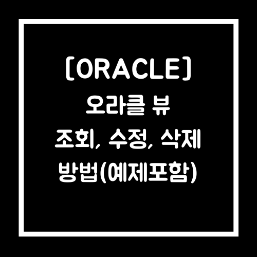 [ORACLE] 오라클 뷰(view) 사용법(조회,생성,수정,삭제)