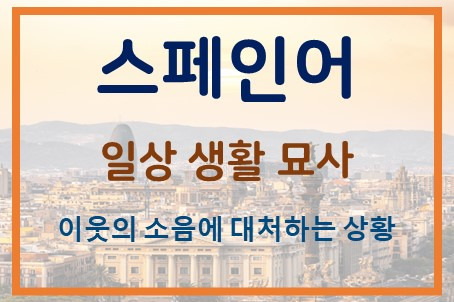 스페인어 일상 묘사, OPI 준비 - 이웃의 소음에 대처, 화가 난 표현